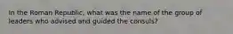 In the Roman Republic, what was the name of the group of leaders who advised and guided the consuls?