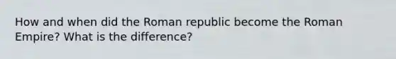 How and when did the Roman republic become the Roman Empire? What is the difference?