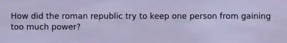 How did the roman republic try to keep one person from gaining too much power?