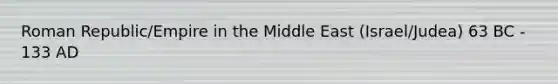 Roman Republic/Empire in the Middle East (Israel/Judea) 63 BC - 133 AD