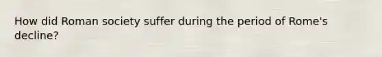 How did Roman society suffer during the period of Rome's decline?