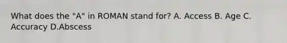 What does the "A" in ROMAN stand for? A. Access B. Age C. Accuracy D.Abscess
