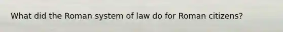 What did the Roman system of law do for Roman citizens?