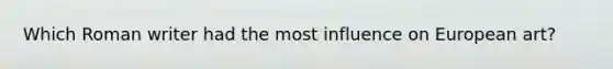 Which Roman writer had the most influence on European art?