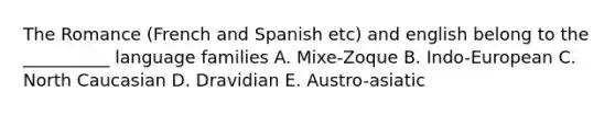 The Romance (French and Spanish etc) and english belong to the __________ language families A. Mixe-Zoque B. Indo-European C. North Caucasian D. Dravidian E. Austro-asiatic