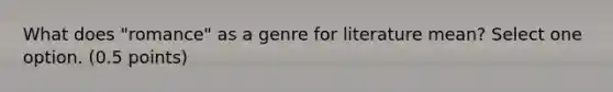 What does "romance" as a genre for literature mean? Select one option. (0.5 points)