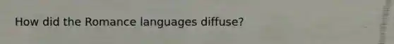 How did the Romance languages diffuse?
