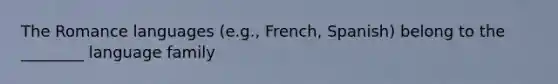 The Romance languages (e.g., French, Spanish) belong to the ________ language family