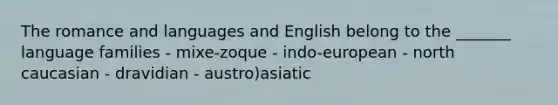 The romance and languages and English belong to the _______ language families - mixe-zoque - indo-european - north caucasian - dravidian - austro)asiatic