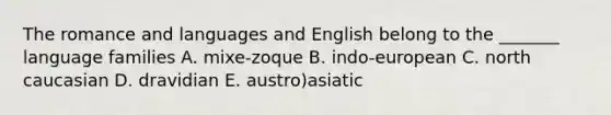 The romance and languages and English belong to the _______ language families A. mixe-zoque B. indo-european C. north caucasian D. dravidian E. austro)asiatic