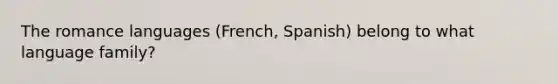 The romance languages (French, Spanish) belong to what language family?