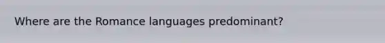 Where are the Romance languages predominant?