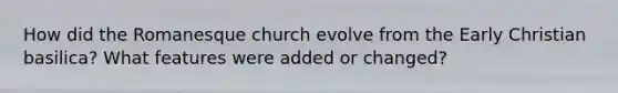 How did the Romanesque church evolve from the Early Christian basilica? What features were added or changed?