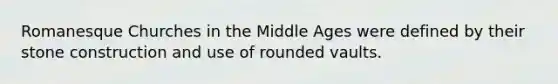 Romanesque Churches in the Middle Ages were defined by their stone construction and use of rounded vaults.
