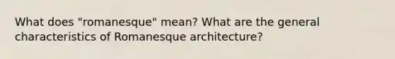 What does "romanesque" mean? What are the general characteristics of Romanesque architecture?