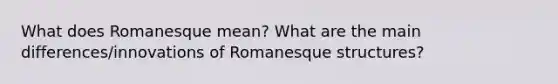 What does Romanesque mean? What are the main differences/innovations of Romanesque structures?