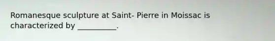 Romanesque sculpture at Saint- Pierre in Moissac is characterized by __________.
