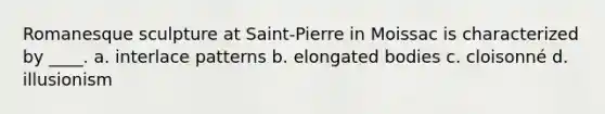 Romanesque sculpture at Saint-Pierre in Moissac is characterized by ____. a. interlace patterns b. elongated bodies c. cloisonné d. illusionism