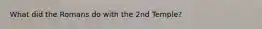 What did the Romans do with the 2nd Temple?