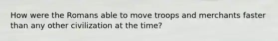 How were the Romans able to move troops and merchants faster than any other civilization at the time?