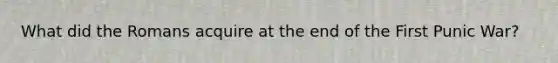 What did the Romans acquire at the end of the First Punic War?
