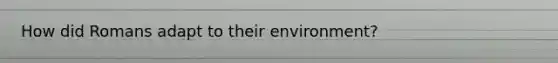 How did Romans adapt to their environment?