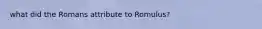 what did the Romans attribute to Romulus?