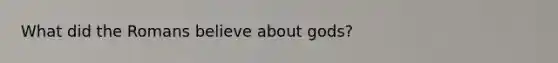 What did the Romans believe about gods?