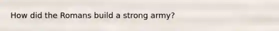 How did the Romans build a strong army?