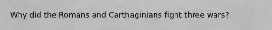 Why did the Romans and Carthaginians fight three wars?