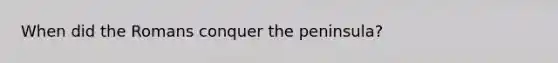 When did the Romans conquer the peninsula?