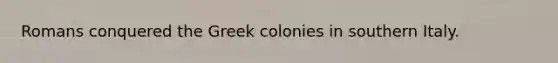 Romans conquered the Greek colonies in southern Italy.