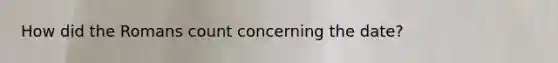 How did the Romans count concerning the date?