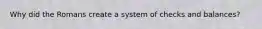 Why did the Romans create a system of checks and balances?