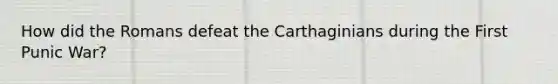 How did the Romans defeat the Carthaginians during the First Punic War?