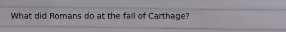 What did Romans do at the fall of Carthage?