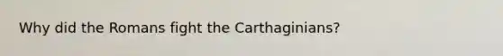 Why did the Romans fight the Carthaginians?