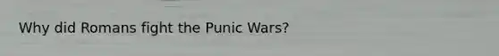 Why did Romans fight the Punic Wars?