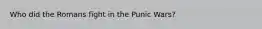 Who did the Romans fight in the Punic Wars?