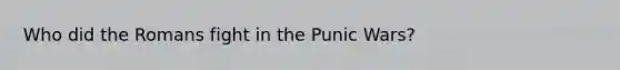 Who did the Romans fight in the Punic Wars?