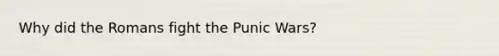 Why did the Romans fight the Punic Wars?