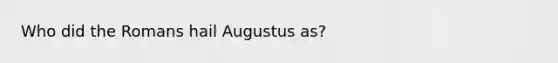 Who did the Romans hail Augustus as?