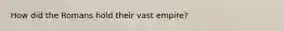 How did the Romans hold their vast empire?