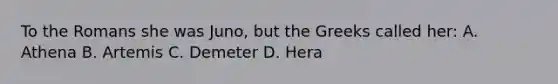 To the Romans she was Juno, but the Greeks called her: A. Athena B. Artemis C. Demeter D. Hera