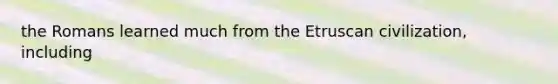 the Romans learned much from the Etruscan civilization, including