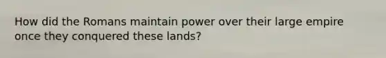 How did the Romans maintain power over their large empire once they conquered these lands?