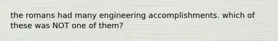 the romans had many engineering accomplishments. which of these was NOT one of them?