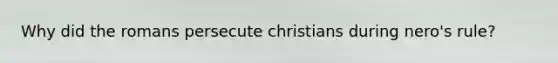 Why did the romans persecute christians during nero's rule?
