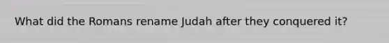 What did the Romans rename Judah after they conquered it?