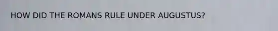 HOW DID THE ROMANS RULE UNDER AUGUSTUS?
